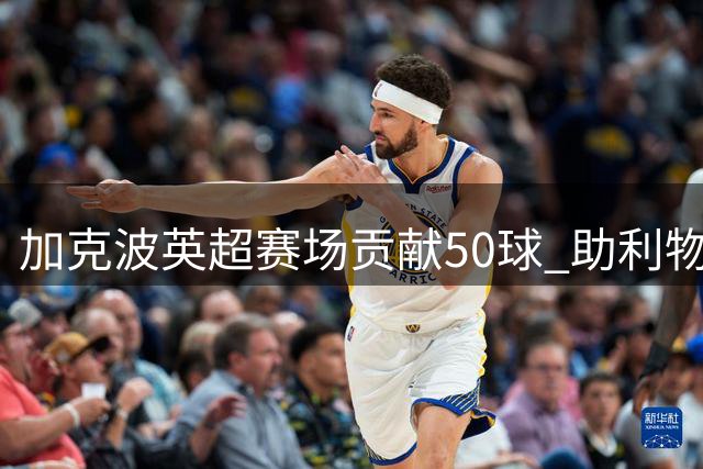 加克波英超赛场贡献50球 助利物浦再下一城